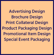 Advertising Design Brochure Design Print Collateral Design Product Packaging Design Promotional Item Design Special Event Packaging